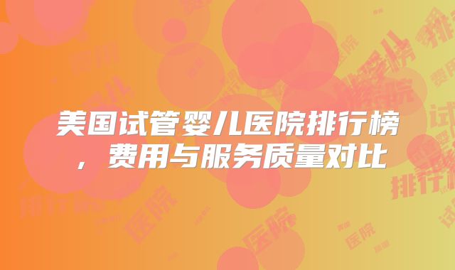 美国试管婴儿医院排行榜,费用与服务质量对比