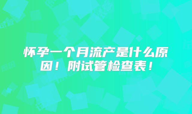 怀孕一个月流产是什么原因！附试管检查表！