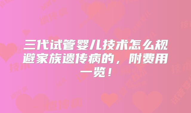 三代试管婴儿技术怎么规避家族遗传病的，附费用一览！