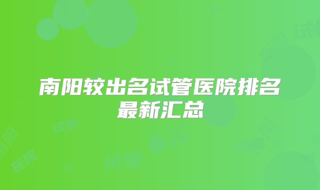南阳较出名试管医院排名最新汇总