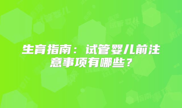 生育指南：试管婴儿前注意事项有哪些？