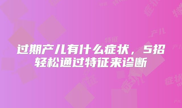 过期产儿有什么症状,5招轻松通过特征来诊断