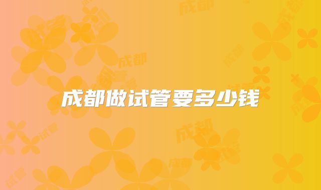 成都做试管要多少钱