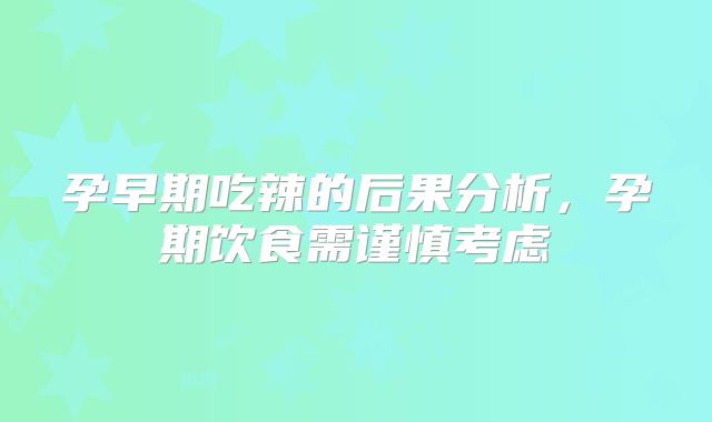 孕早期吃辣的后果分析,孕期饮食需谨慎考虑