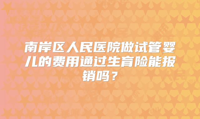 南岸区人民医院做试管婴儿的费用通过生育险能报销吗?