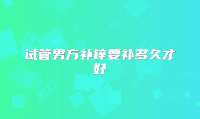 试管男方补锌要补多久才好