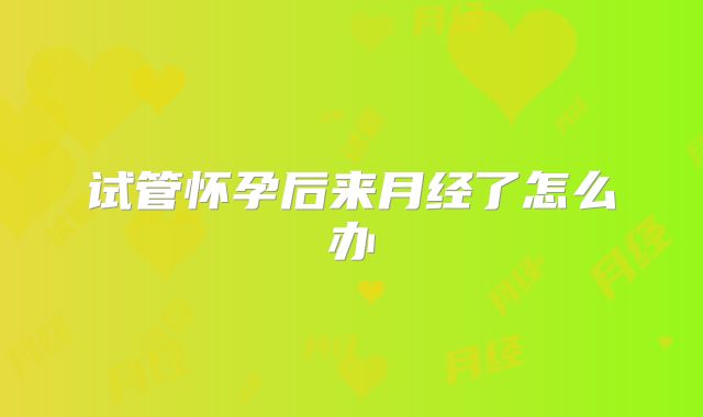 试管怀孕后来月经了怎么办