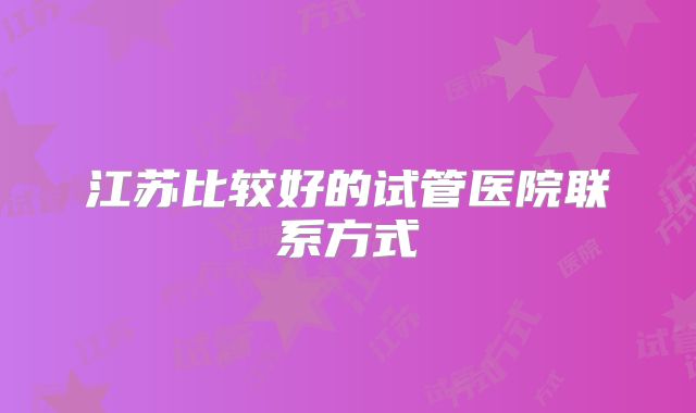江苏比较好的试管医院联系方式