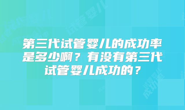 第三代试管婴儿的成功率是多少啊?有没有第三代试管婴儿成功的?