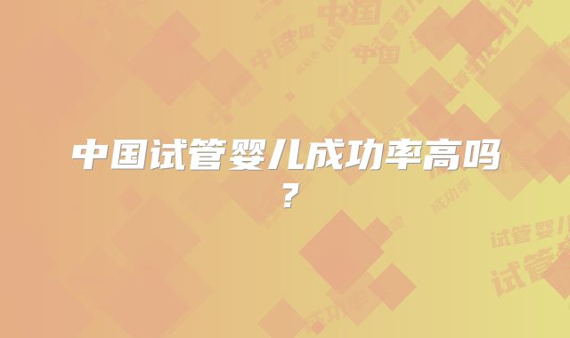 中国试管婴儿成功率高吗?