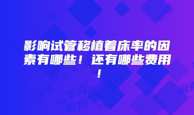 影响试管移植着床率的因素有哪些！还有哪些费用！
