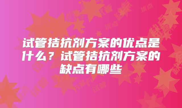 试管拮抗剂方案的优点是什么?试管拮抗剂方案的缺点有哪些