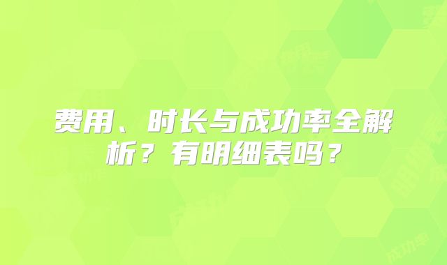 费用、时长与成功率全解析?有明细表吗?
