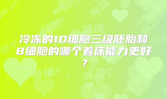 冷冻的10细胞三级胚胎和8细胞的哪个着床能力更好?