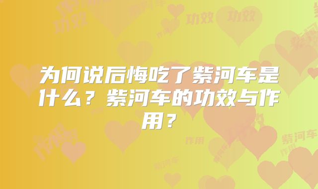 为何说后悔吃了紫河车是什么?紫河车的功效与作用?