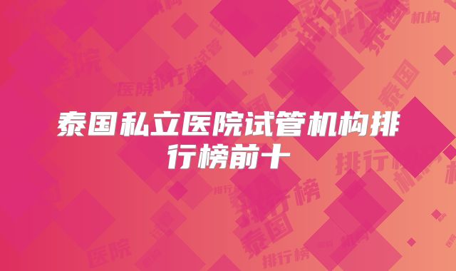 泰国私立医院试管机构排行榜前十