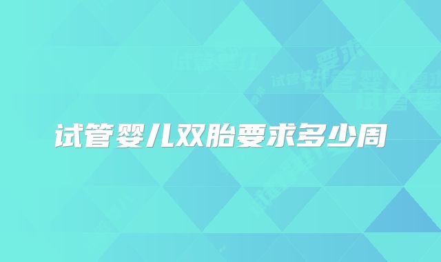 试管婴儿双胎要求多少周
