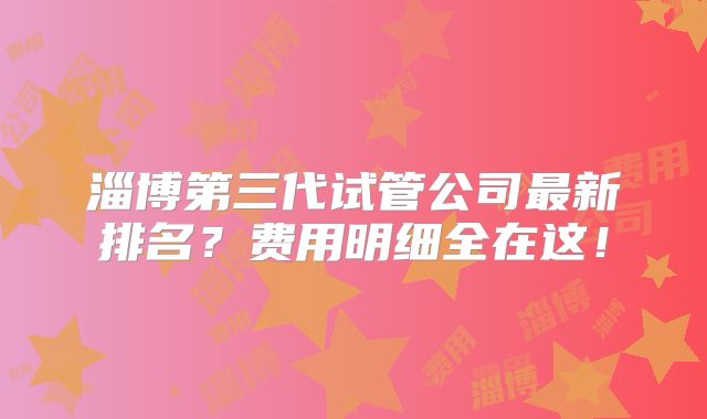 淄博第三代试管公司最新排名？费用明细全在这！