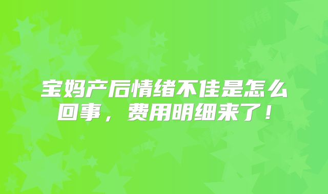 宝妈产后情绪不佳是怎么回事,费用明细来了!