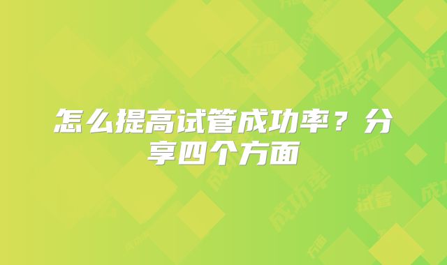 怎么提高试管成功率?分享四个方面