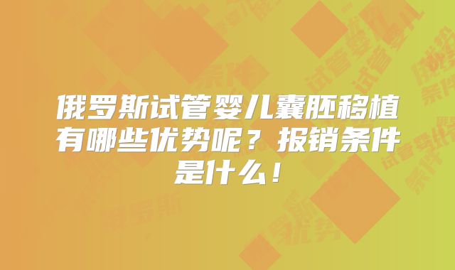 俄罗斯试管婴儿囊胚移植有哪些优势呢?报销条件是什么!