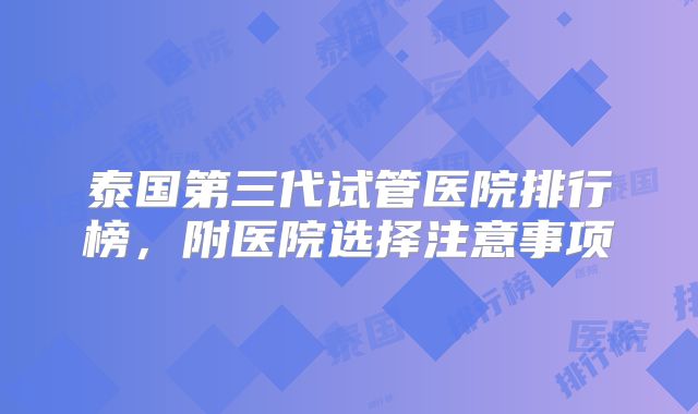 泰国第三代试管医院排行榜,附医院选择注意事项