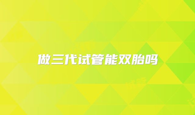 做三代试管能双胎吗