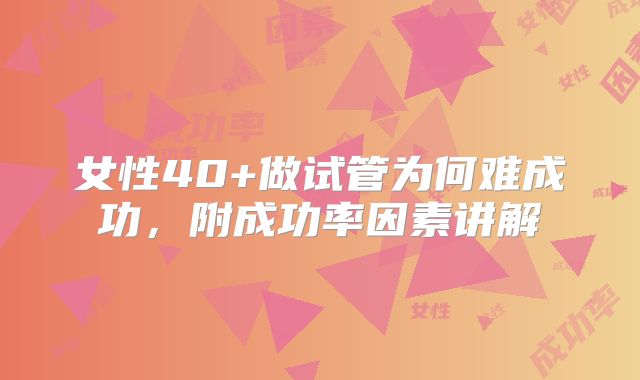 女性40+做试管为何难成功，附成功率因素讲解