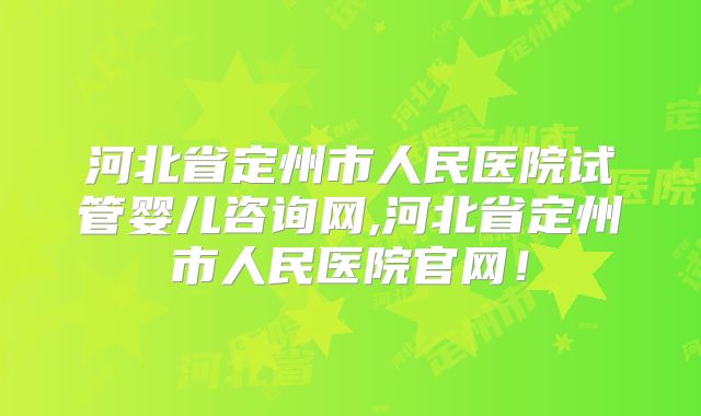 河北省定州市人民医院试管婴儿咨询网,河北省定州市人民医院官网！