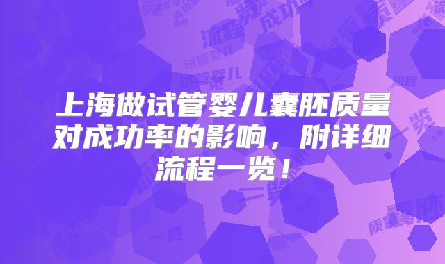上海做试管婴儿囊胚质量对成功率的影响,附详细流程一览!