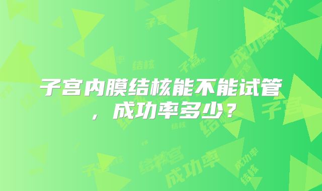 子宫内膜结核能不能试管,成功率多少?
