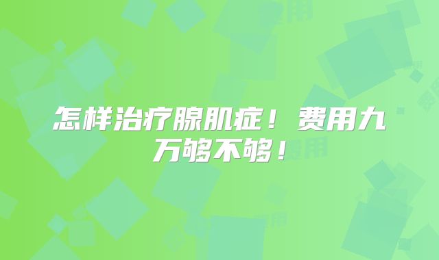 怎样治疗腺肌症!费用九万够不够!