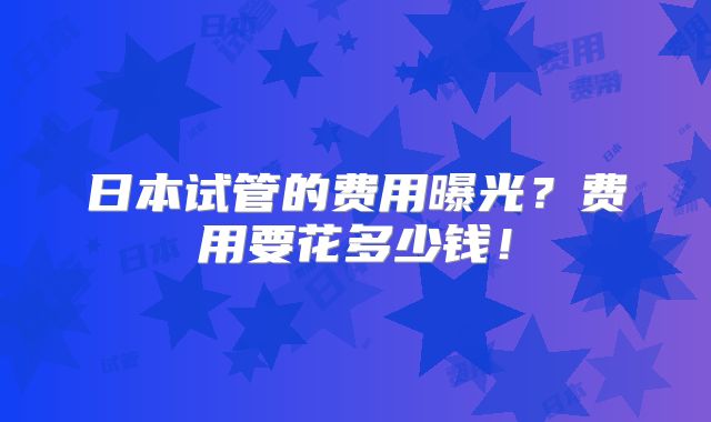 日本试管的费用曝光?费用要花多少钱!