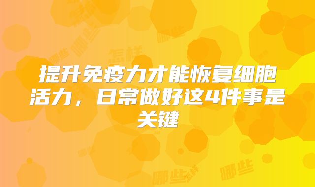 提升免疫力才能恢复细胞活力,日常做好这4件事是关键