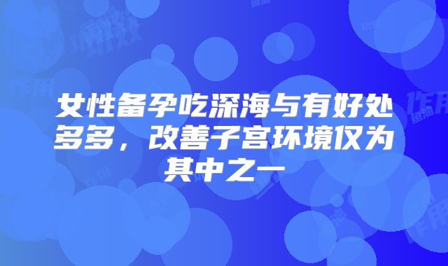 女性备孕吃深海与有好处多多,改善子宫环境仅为其中之一