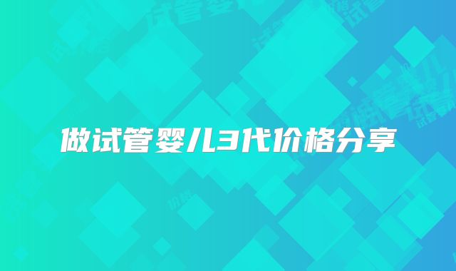 做试管婴儿3代价格分享
