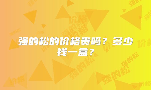强的松的价格贵吗?多少钱一盒?