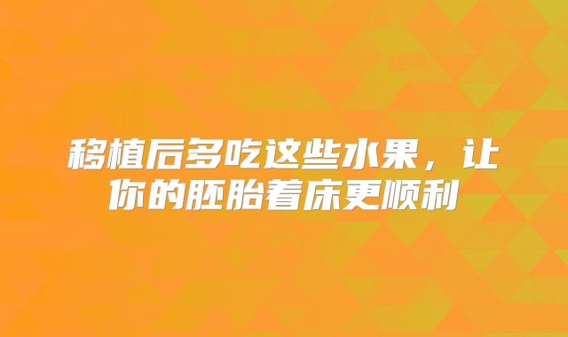 移植后多吃这些水果，让你的胚胎着床更顺利