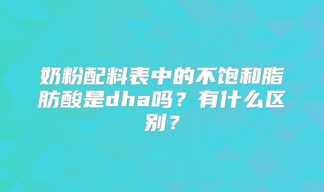 奶粉配料表中的不饱和脂肪酸是dha吗?有什么区别?