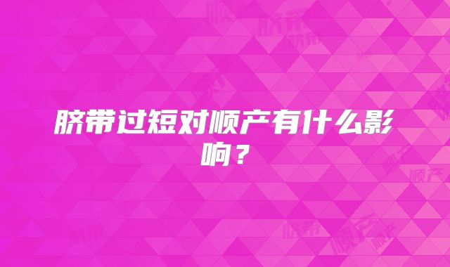 脐带过短对顺产有什么影响?