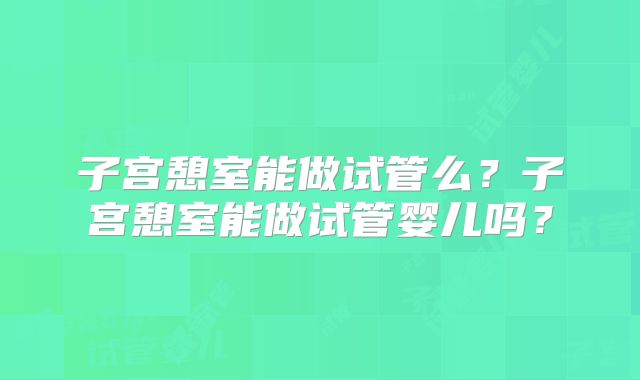 子宫憩室能做试管么？子宫憩室能做试管婴儿吗？