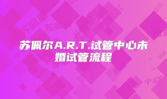 苏佩尔A.R.T.试管中心未婚试管流程