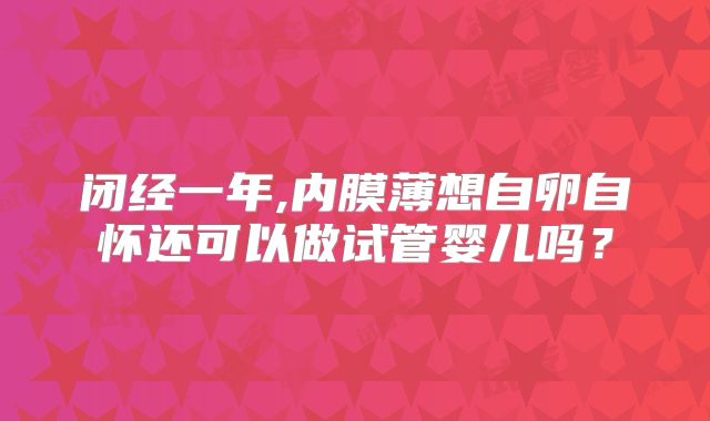 闭经一年,内膜薄想自卵自怀还可以做试管婴儿吗?
