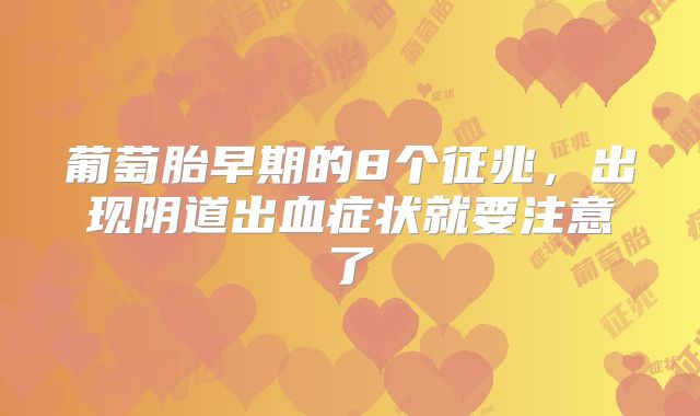 葡萄胎早期的8个征兆，出现阴道出血症状就要注意了