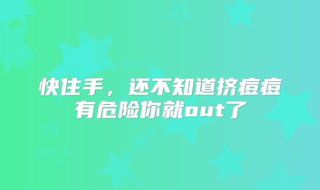 快住手,还不知道挤痘痘有危险你就out了
