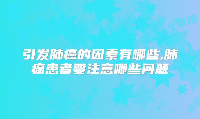 引发肺癌的因素有哪些,肺癌患者要注意哪些问题