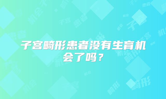 子宫畸形患者没有生育机会了吗?