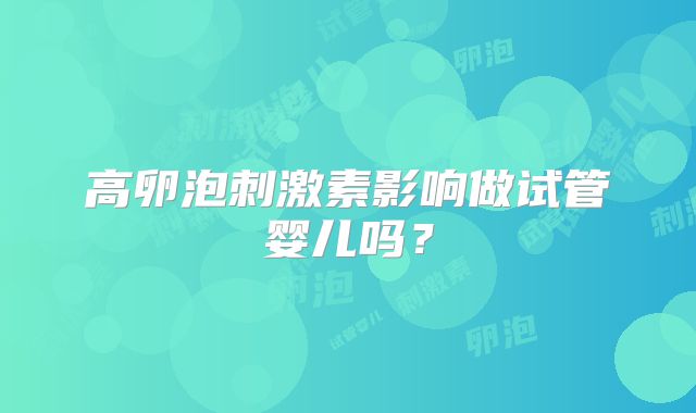 高卵泡刺激素影响做试管婴儿吗?