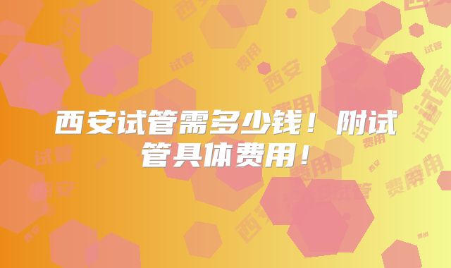 西安试管需多少钱!附试管具体费用!
