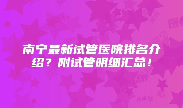南宁最新试管医院排名介绍?附试管明细汇总!